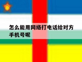 怎么能用网络打电话给对方手机号呢