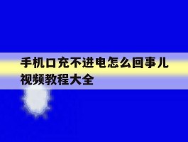 包含手机口充不进电怎么回事儿视频教程大全的词条