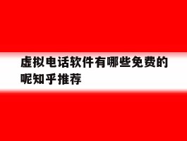 包含虚拟电话软件有哪些免费的呢知乎推荐的词条