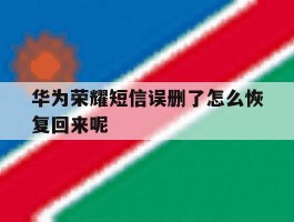 华为荣耀短信误删了怎么恢复回来呢