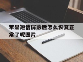 苹果短信屏蔽后怎么恢复正常了呢图片的简单介绍