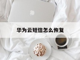 华为云短信怎么恢复
