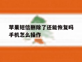 苹果短信删除了还能恢复吗手机怎么操作
