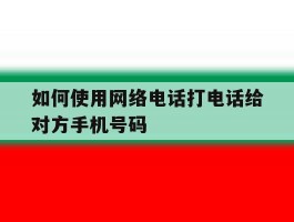 如何使用网络电话打电话给对方手机号码
