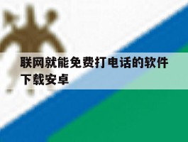 联网就能免费打电话的软件下载安卓