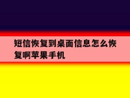 短信恢复到桌面信息怎么恢复啊苹果手机的简单介绍