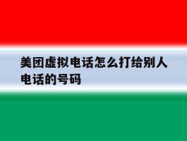 美团虚拟电话怎么打给别人电话的号码