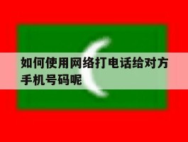 如何使用网络打电话给对方手机号码呢的简单介绍