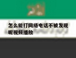 怎么能打网络电话不被发现呢视频播放