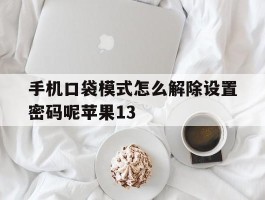 关于手机口袋模式怎么解除设置密码呢苹果13的信息