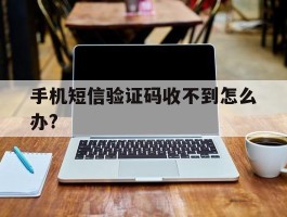 手机短信验证码收不到怎么办?