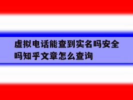 包含虚拟电话能查到实名吗安全吗知乎文章怎么查询的词条