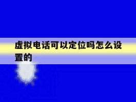 虚拟电话可以定位吗怎么设置的