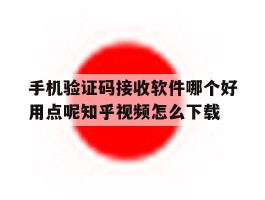 手机验证码接收软件哪个好用点呢知乎视频怎么下载的简单介绍